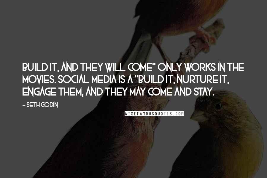 Seth Godin Quotes: Build it, and they will come" only works in the movies. Social Media is a "build it, nurture it, engage them, and they may come and stay.