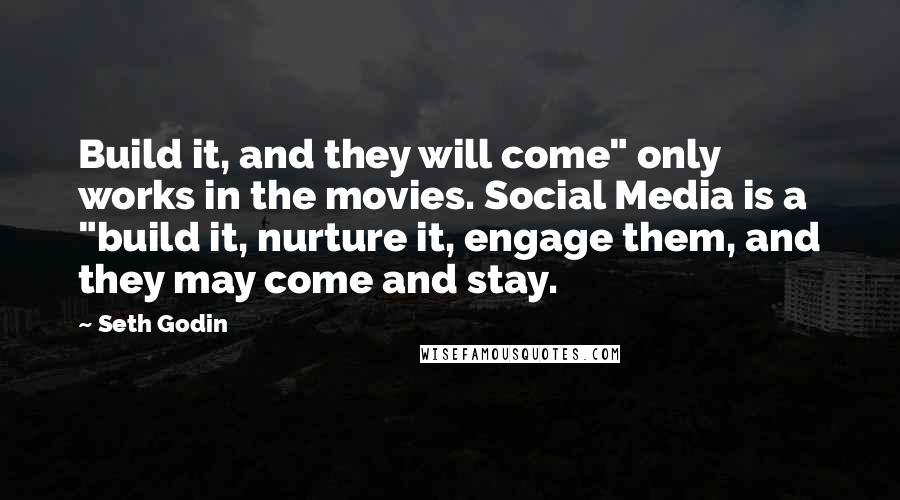 Seth Godin Quotes: Build it, and they will come" only works in the movies. Social Media is a "build it, nurture it, engage them, and they may come and stay.