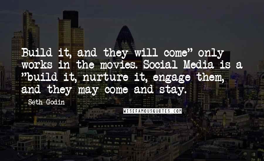 Seth Godin Quotes: Build it, and they will come" only works in the movies. Social Media is a "build it, nurture it, engage them, and they may come and stay.