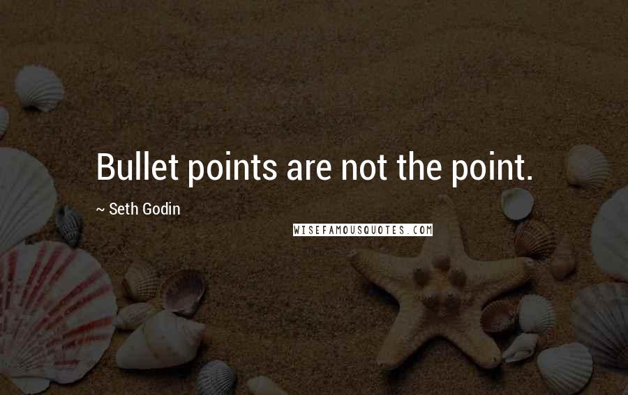 Seth Godin Quotes: Bullet points are not the point.