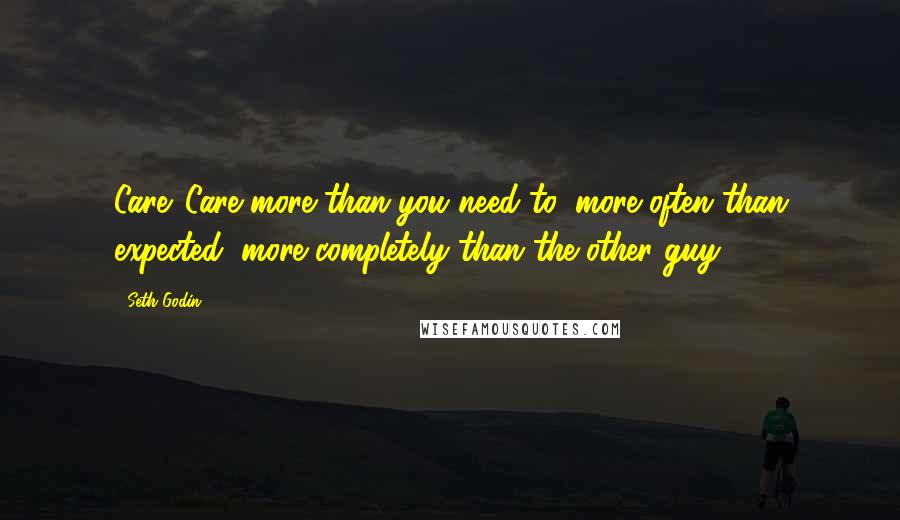 Seth Godin Quotes: Care. Care more than you need to, more often than expected, more completely than the other guy.