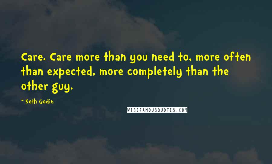 Seth Godin Quotes: Care. Care more than you need to, more often than expected, more completely than the other guy.