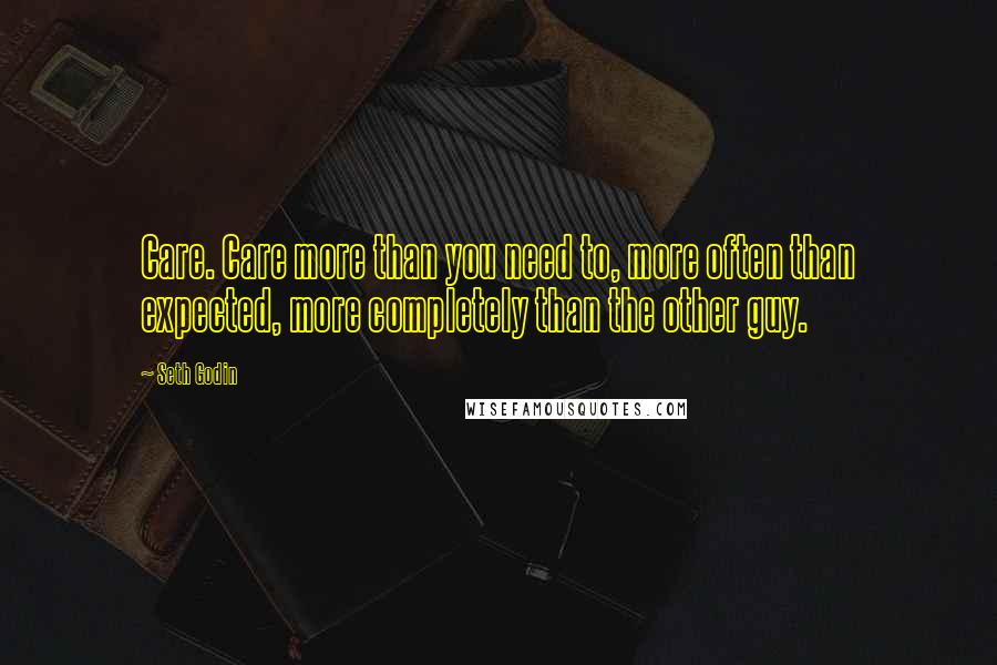 Seth Godin Quotes: Care. Care more than you need to, more often than expected, more completely than the other guy.