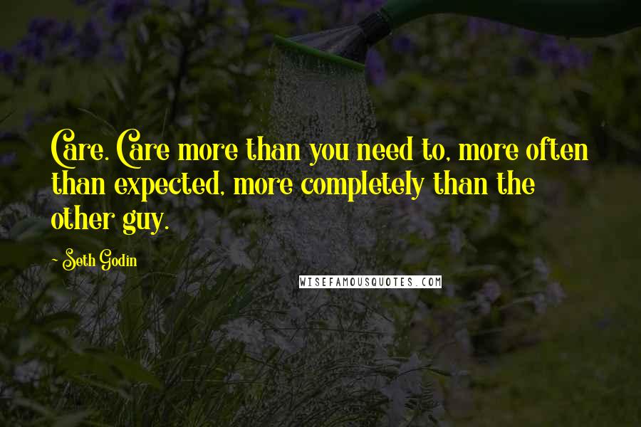 Seth Godin Quotes: Care. Care more than you need to, more often than expected, more completely than the other guy.