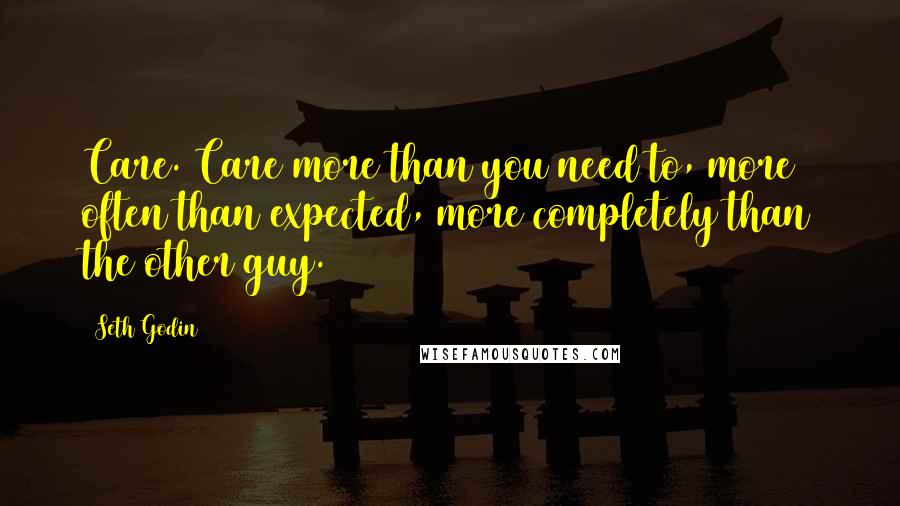 Seth Godin Quotes: Care. Care more than you need to, more often than expected, more completely than the other guy.