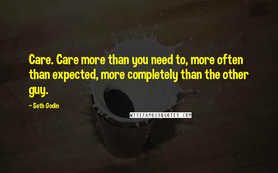 Seth Godin Quotes: Care. Care more than you need to, more often than expected, more completely than the other guy.