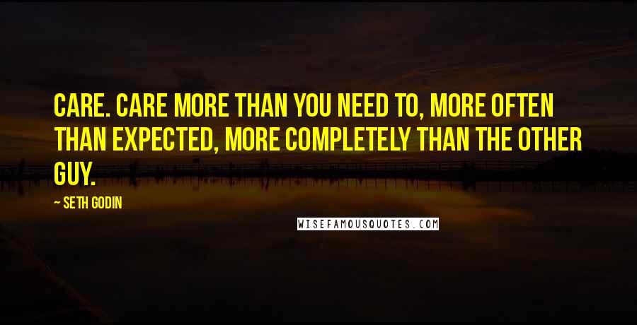 Seth Godin Quotes: Care. Care more than you need to, more often than expected, more completely than the other guy.