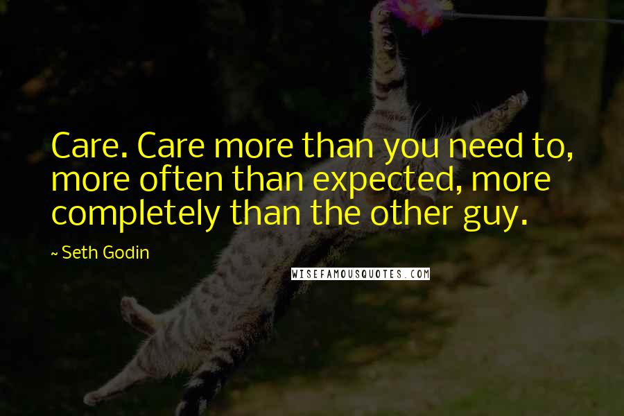Seth Godin Quotes: Care. Care more than you need to, more often than expected, more completely than the other guy.