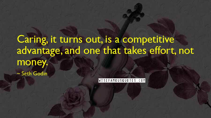 Seth Godin Quotes: Caring, it turns out, is a competitive advantage, and one that takes effort, not money.