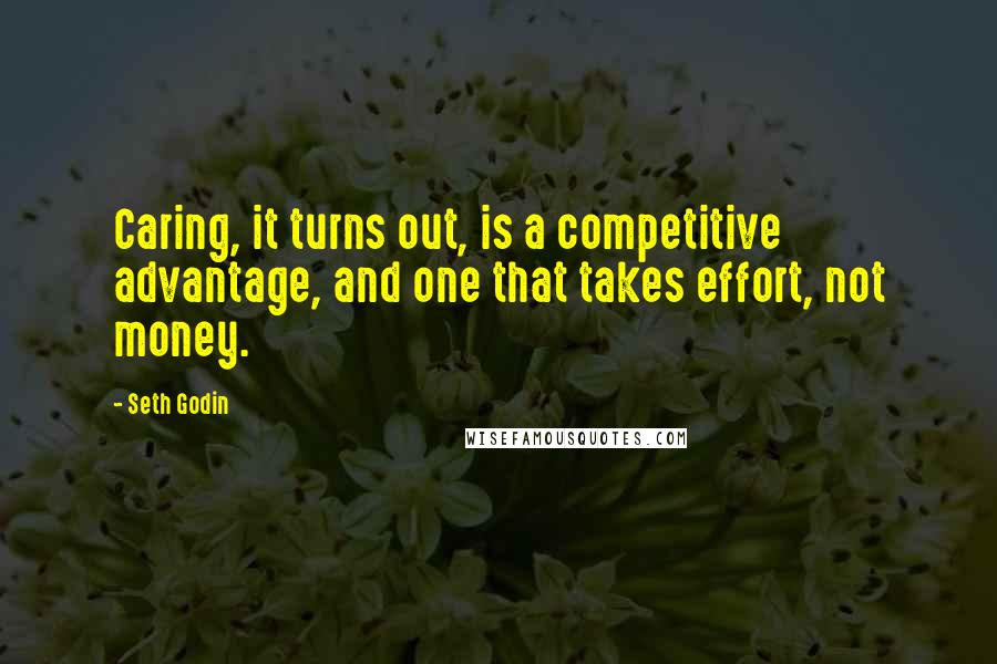 Seth Godin Quotes: Caring, it turns out, is a competitive advantage, and one that takes effort, not money.