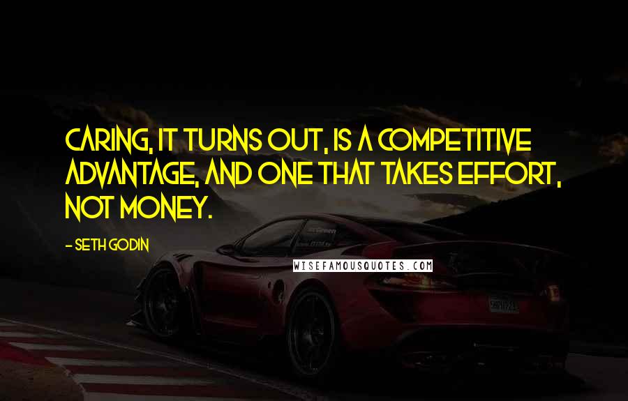 Seth Godin Quotes: Caring, it turns out, is a competitive advantage, and one that takes effort, not money.