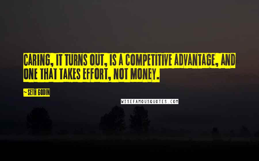 Seth Godin Quotes: Caring, it turns out, is a competitive advantage, and one that takes effort, not money.