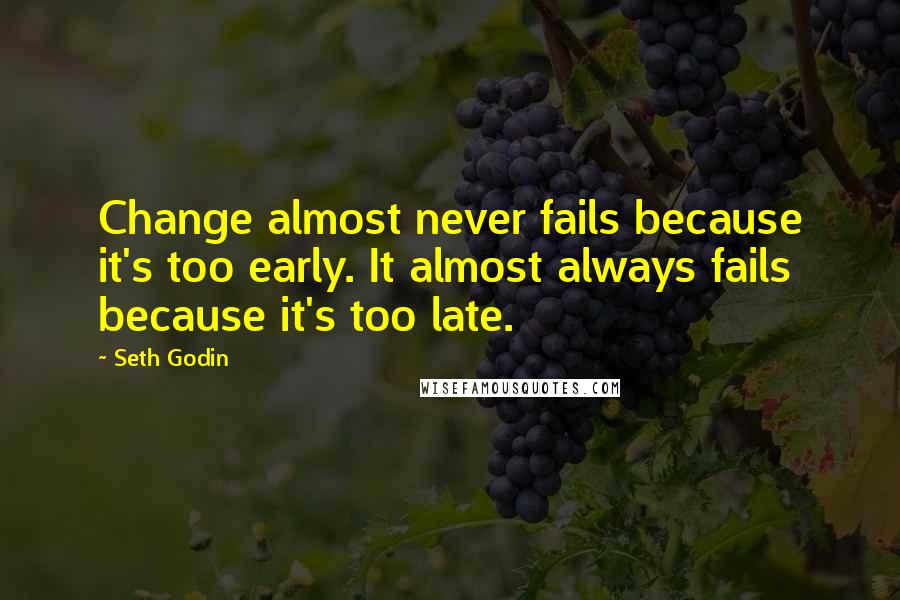 Seth Godin Quotes: Change almost never fails because it's too early. It almost always fails because it's too late.