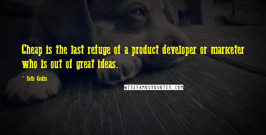 Seth Godin Quotes: Cheap is the last refuge of a product developer or marketer who is out of great ideas.