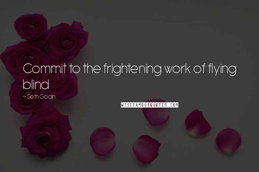 Seth Godin Quotes: Commit to the frightening work of flying blind