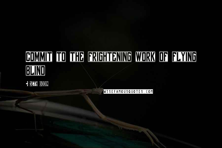 Seth Godin Quotes: Commit to the frightening work of flying blind