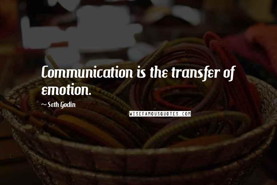 Seth Godin Quotes: Communication is the transfer of emotion.