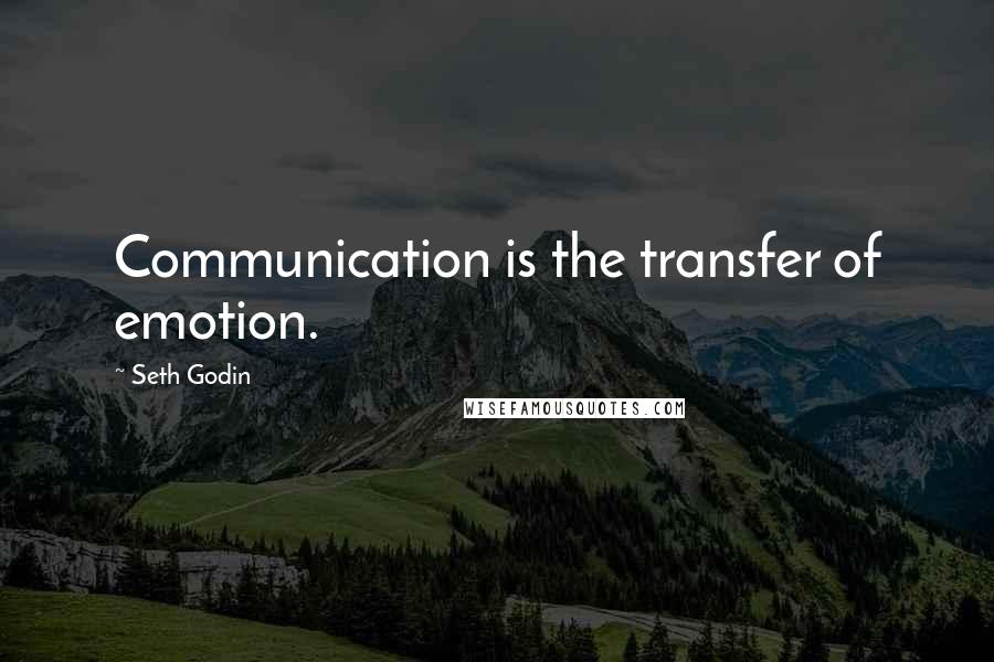 Seth Godin Quotes: Communication is the transfer of emotion.