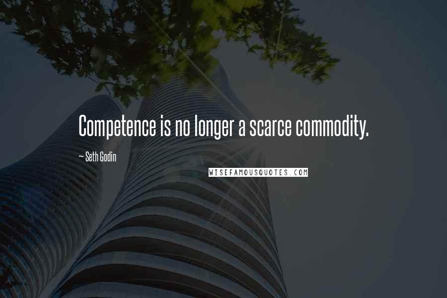 Seth Godin Quotes: Competence is no longer a scarce commodity.