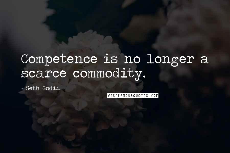 Seth Godin Quotes: Competence is no longer a scarce commodity.