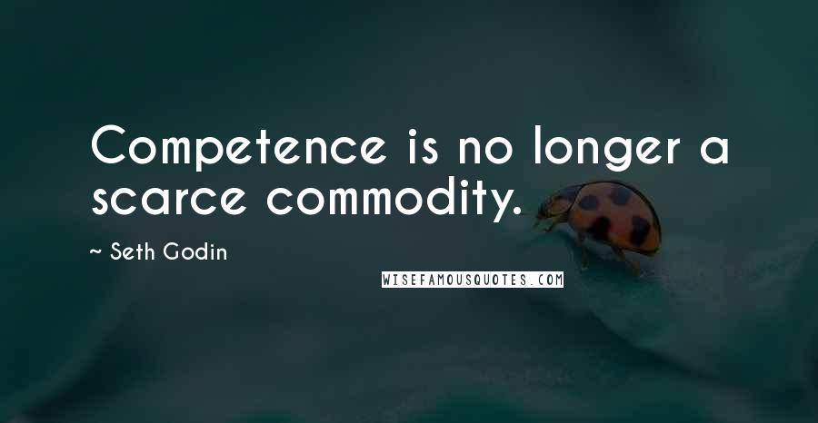 Seth Godin Quotes: Competence is no longer a scarce commodity.