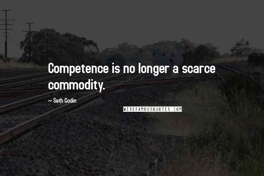 Seth Godin Quotes: Competence is no longer a scarce commodity.