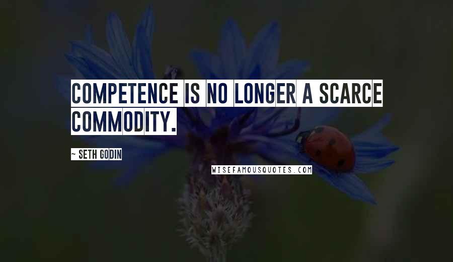 Seth Godin Quotes: Competence is no longer a scarce commodity.