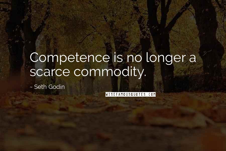 Seth Godin Quotes: Competence is no longer a scarce commodity.