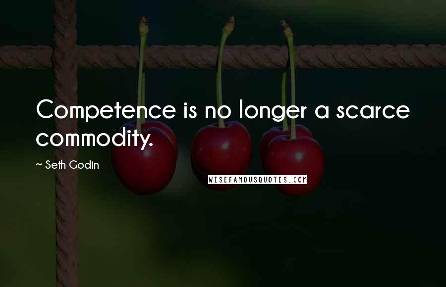 Seth Godin Quotes: Competence is no longer a scarce commodity.