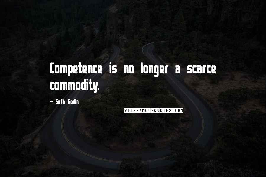 Seth Godin Quotes: Competence is no longer a scarce commodity.