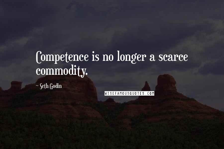 Seth Godin Quotes: Competence is no longer a scarce commodity.