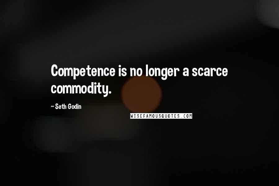 Seth Godin Quotes: Competence is no longer a scarce commodity.