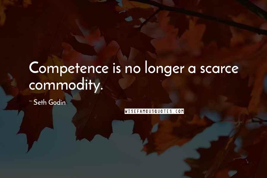 Seth Godin Quotes: Competence is no longer a scarce commodity.