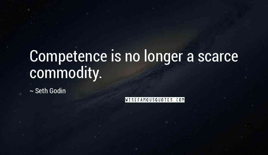 Seth Godin Quotes: Competence is no longer a scarce commodity.