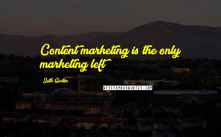 Seth Godin Quotes: Content marketing is the only marketing left