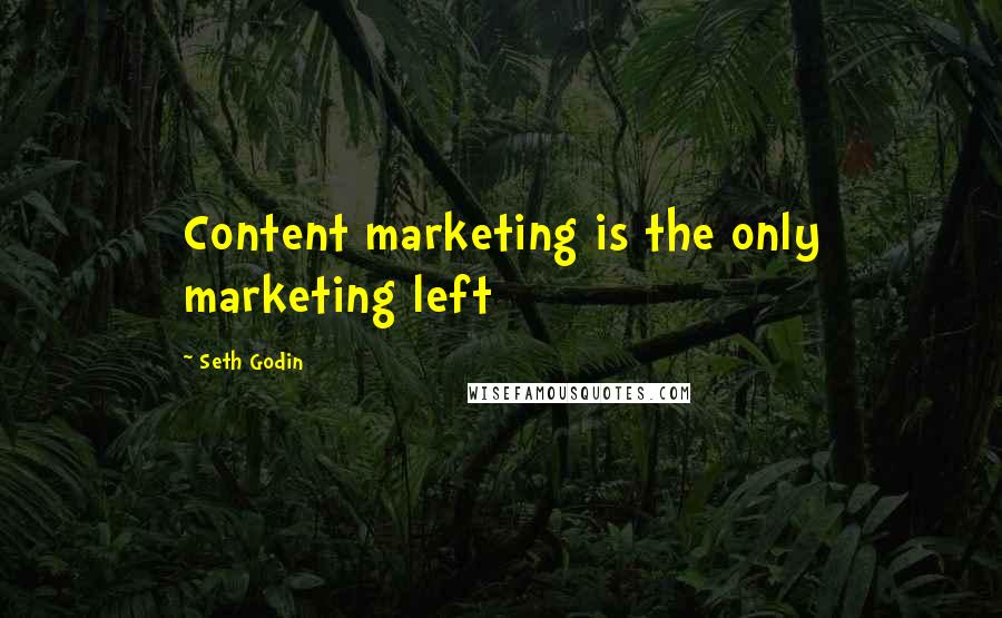 Seth Godin Quotes: Content marketing is the only marketing left