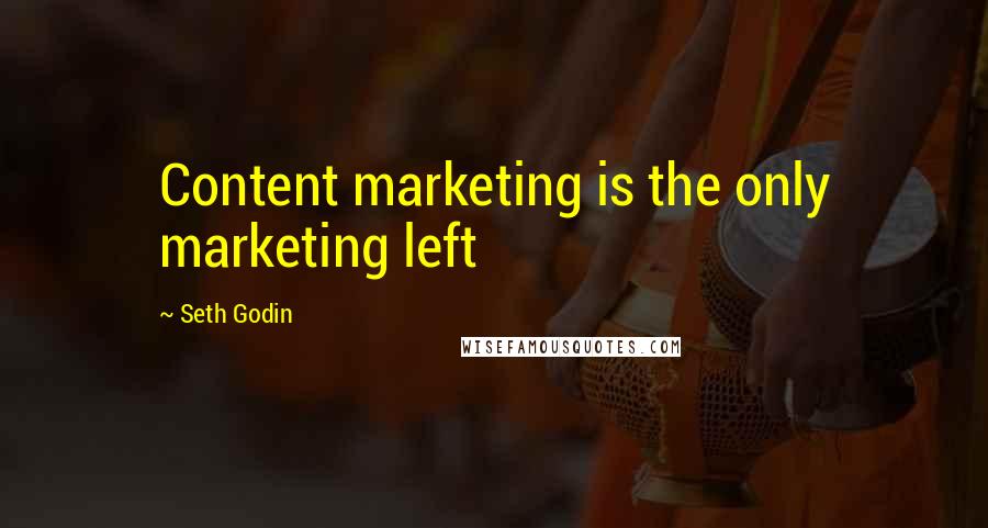 Seth Godin Quotes: Content marketing is the only marketing left