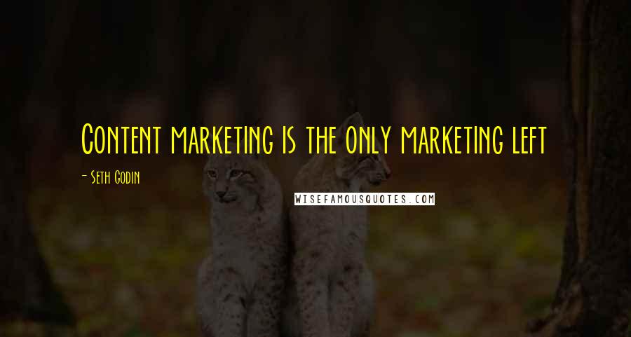 Seth Godin Quotes: Content marketing is the only marketing left