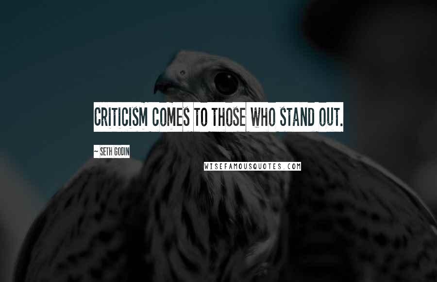 Seth Godin Quotes: Criticism comes to those who stand out.