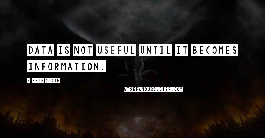 Seth Godin Quotes: Data is not useful until it becomes information.