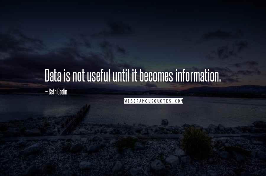 Seth Godin Quotes: Data is not useful until it becomes information.