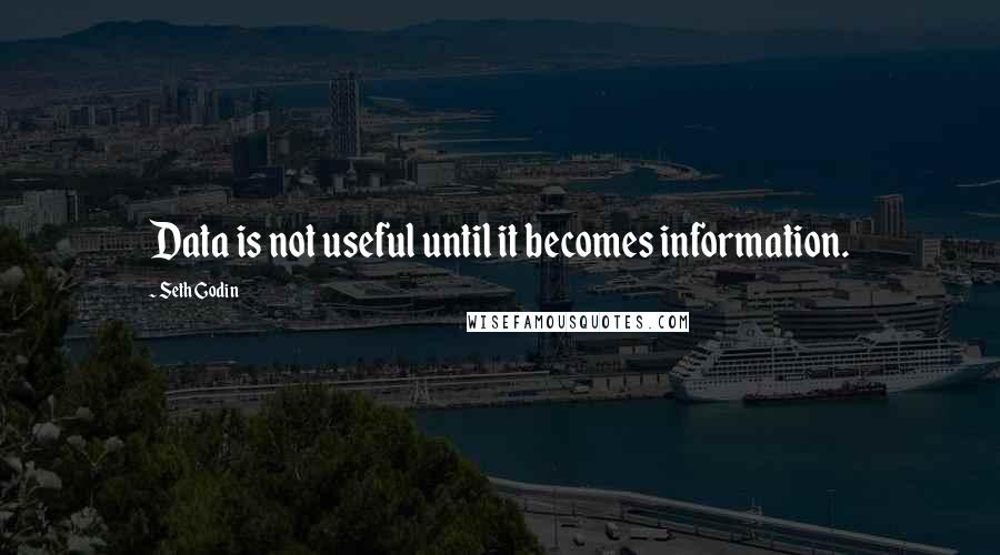 Seth Godin Quotes: Data is not useful until it becomes information.