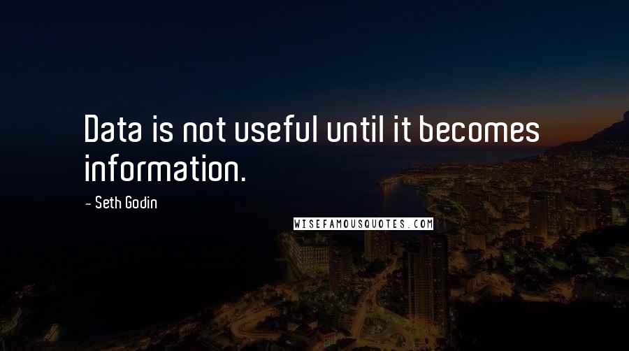 Seth Godin Quotes: Data is not useful until it becomes information.