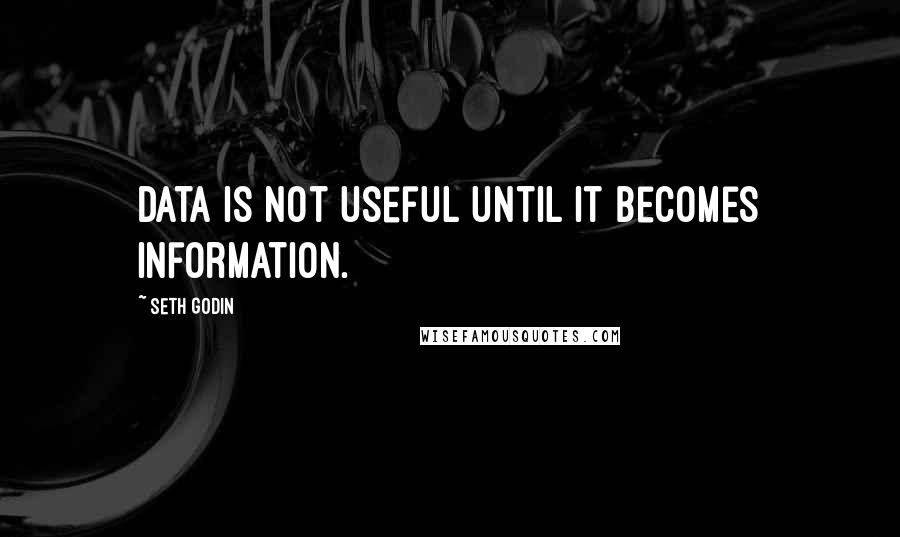 Seth Godin Quotes: Data is not useful until it becomes information.
