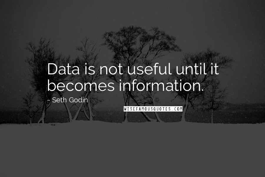 Seth Godin Quotes: Data is not useful until it becomes information.