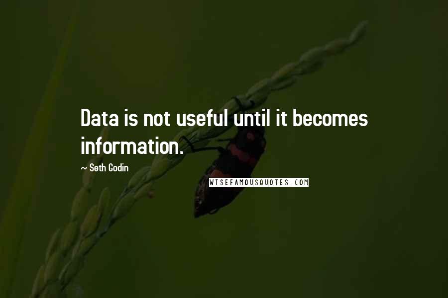 Seth Godin Quotes: Data is not useful until it becomes information.