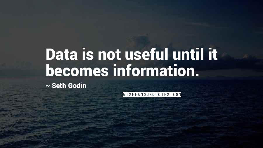 Seth Godin Quotes: Data is not useful until it becomes information.
