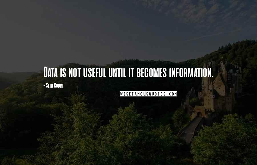 Seth Godin Quotes: Data is not useful until it becomes information.