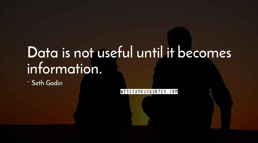 Seth Godin Quotes: Data is not useful until it becomes information.