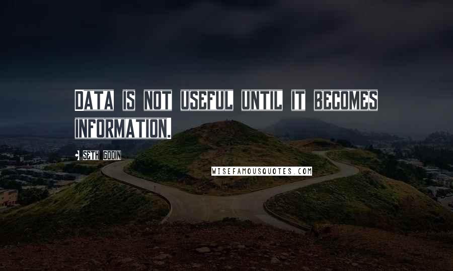 Seth Godin Quotes: Data is not useful until it becomes information.